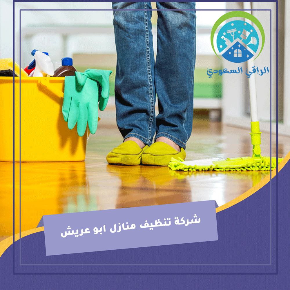 شركة تنظيف منازل أبو عريش: خدمتك المثلى لتنظيف المنازل